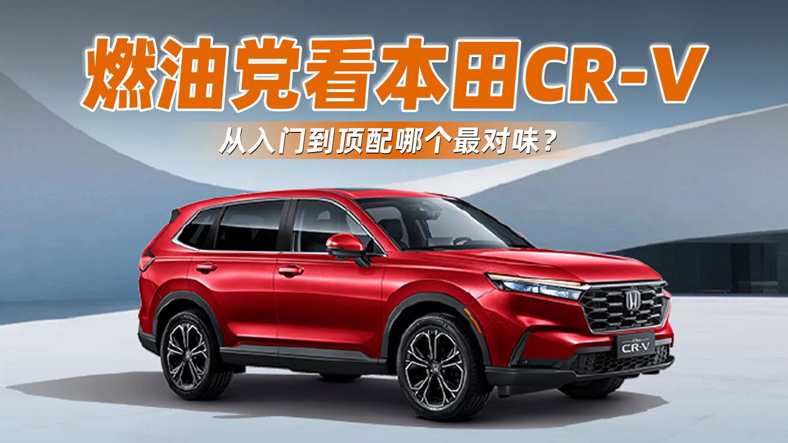 视频：燃油党看本田CR-V，从入门到顶配哪个最对味？