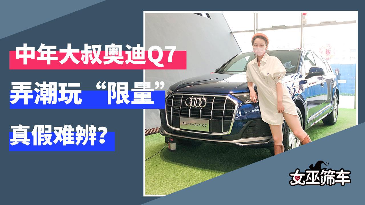 【女巫筛车】中年大叔奥迪Q7弄潮玩“限量”真假难辨？