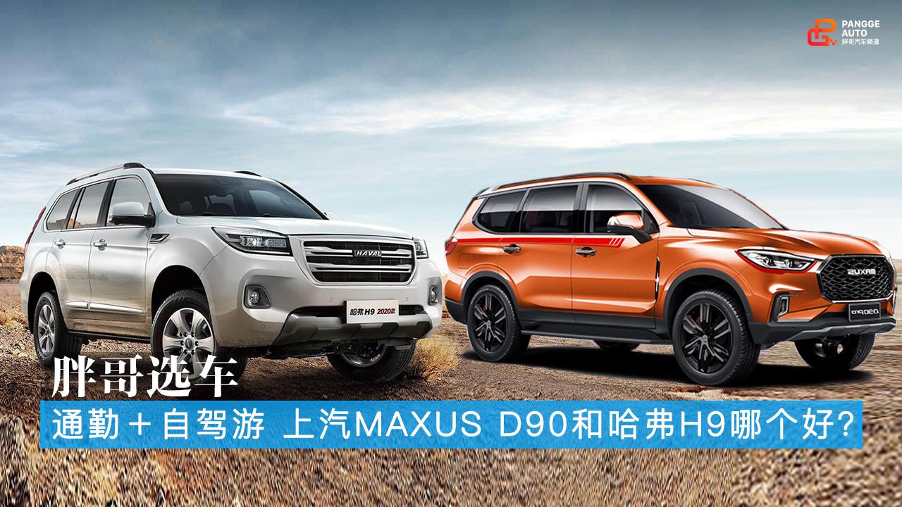 胖哥选车 通勤+自驾游 上汽MAXUS D90和哈弗H9哪个好？