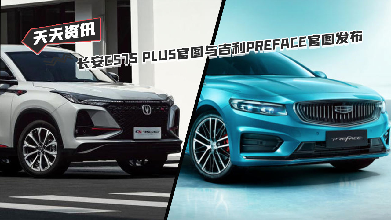 【天天资讯】长安CS75 PLUS官图与吉利PREFACE官图发布