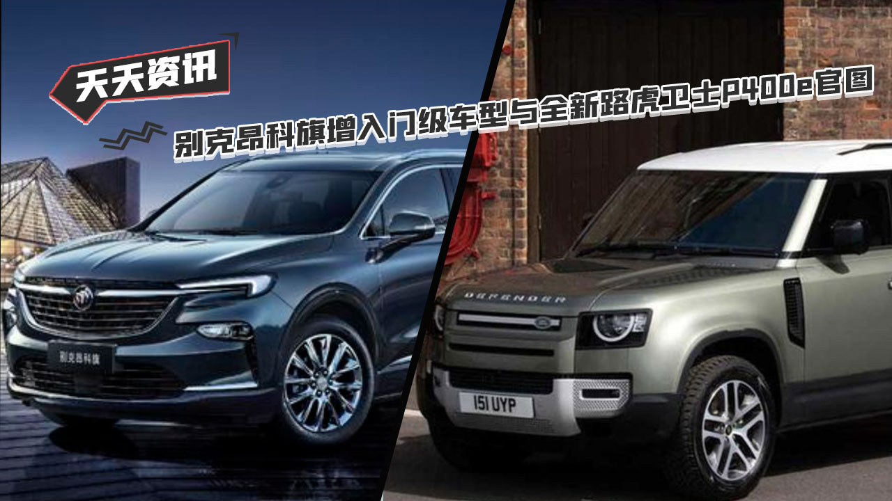 【天天资讯】别克昂科旗新增入门级车型与全新路虎卫士P400e官图