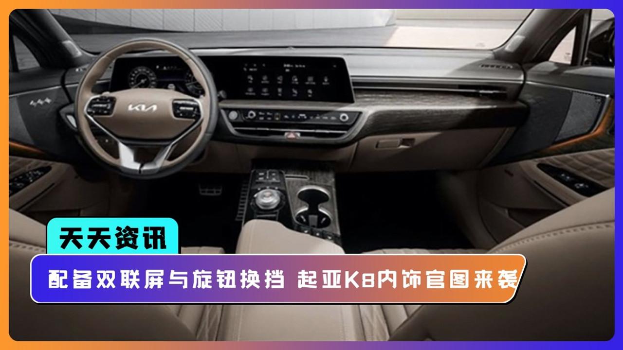 【天天资讯】配备双联屏与旋钮换挡 起亚K8内饰官图来袭