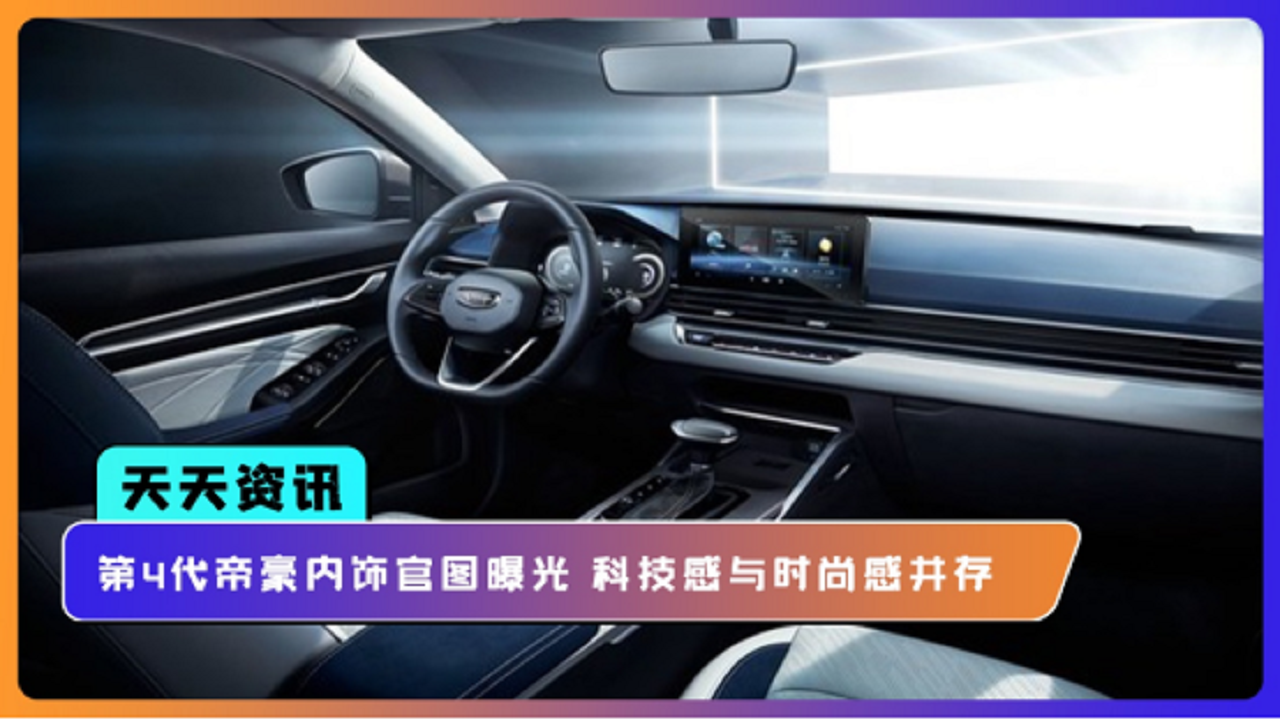 【天天资讯】第4代帝豪内饰官图曝光 科技感与时尚感并存
