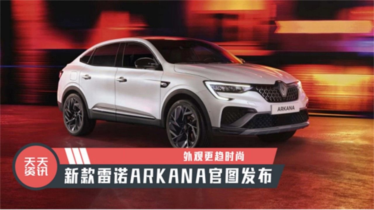 【天天资讯】外观更趋时尚，新款雷诺ARKANA官图发布