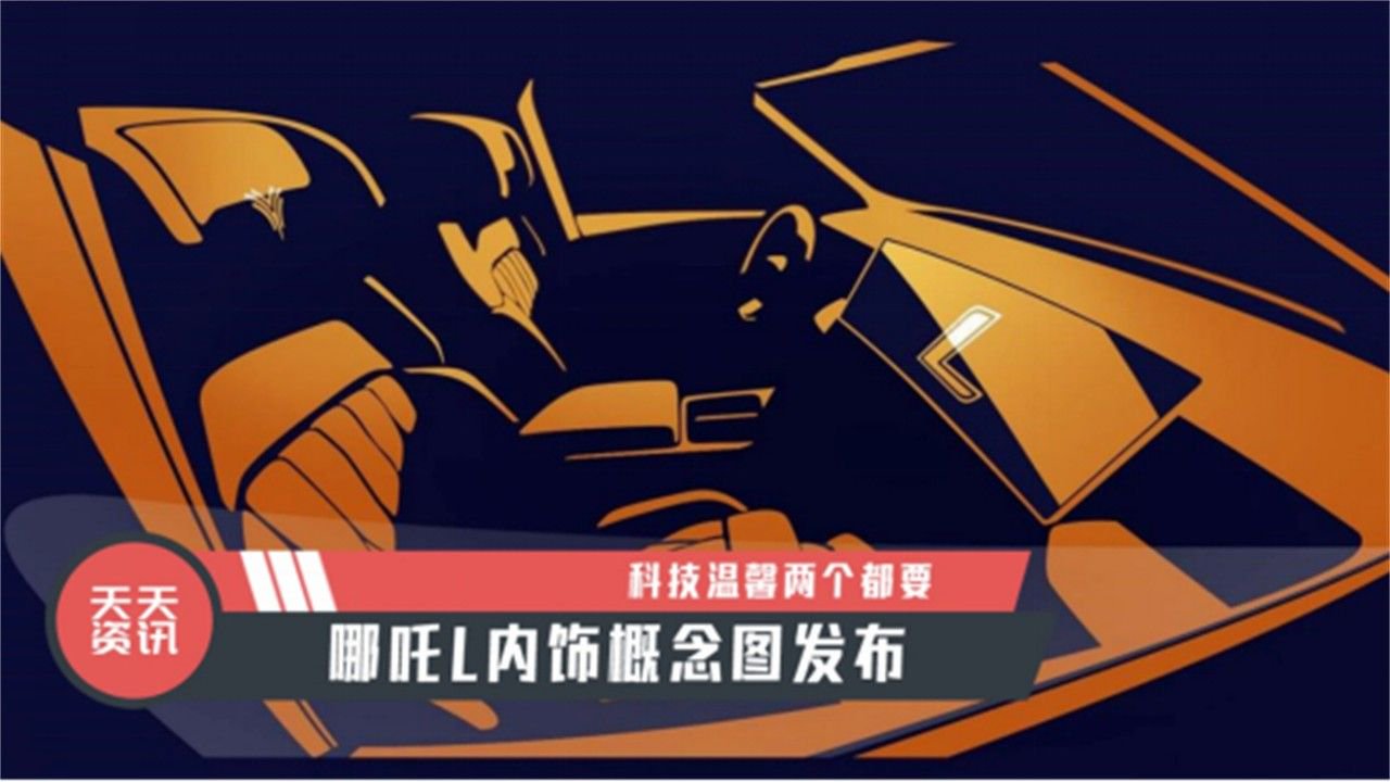 【天天资讯】科技温馨两个都要，哪吒L内饰概念图发布
