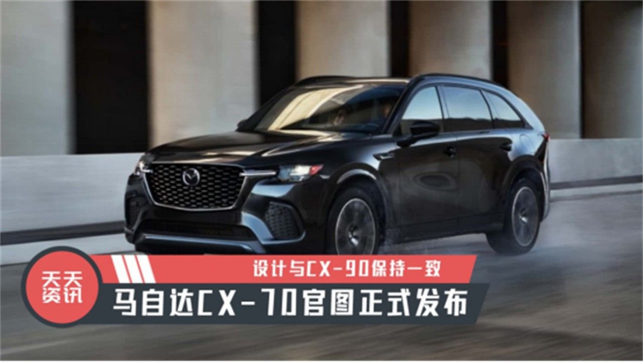 【天天资讯】设计与CX-90保持一致，马自达CX-70官图正式发布