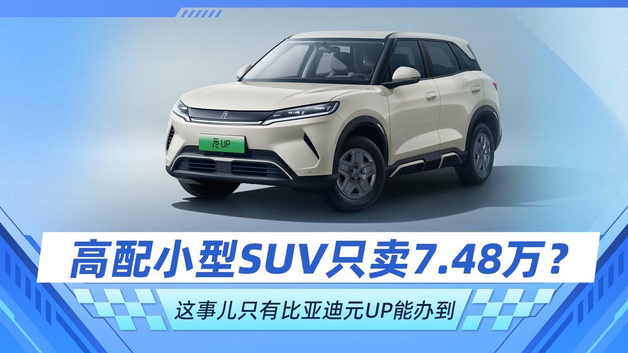 高配小型SUV只卖7.48万？ 这事儿只有比亚迪元UP能办到