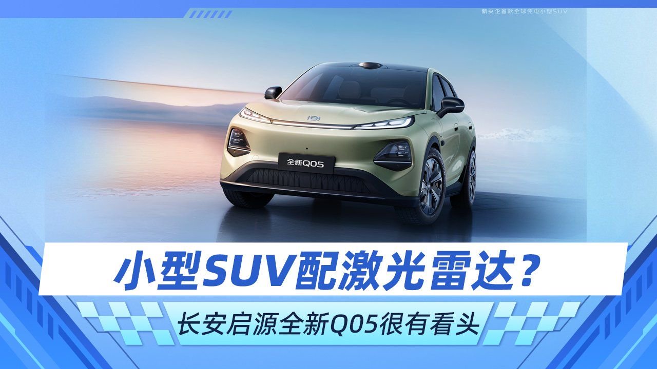 小型SUV配激光雷达？ 长安启源全新Q05值得重点关注