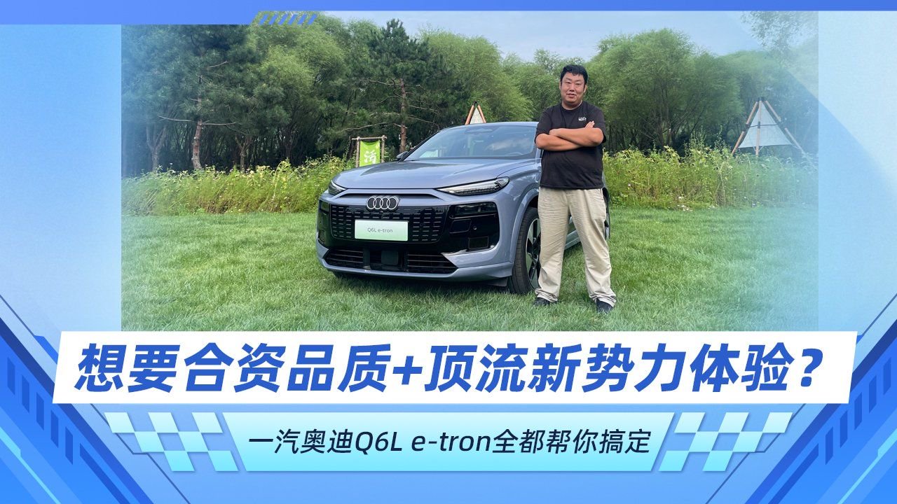想要合资品质+顶流新势力体验？ 一汽奥迪Q6L e-tron全帮你搞定
