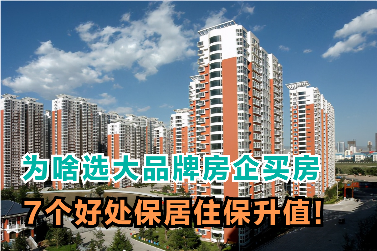 聪明人买房,为何首选大品牌房企?7大好处保居住保升值|房子|品牌房企|中小房企_新浪新闻