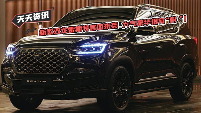 【天天资讯】新款双龙雷斯特官图来袭 大气豪华很有“料”！