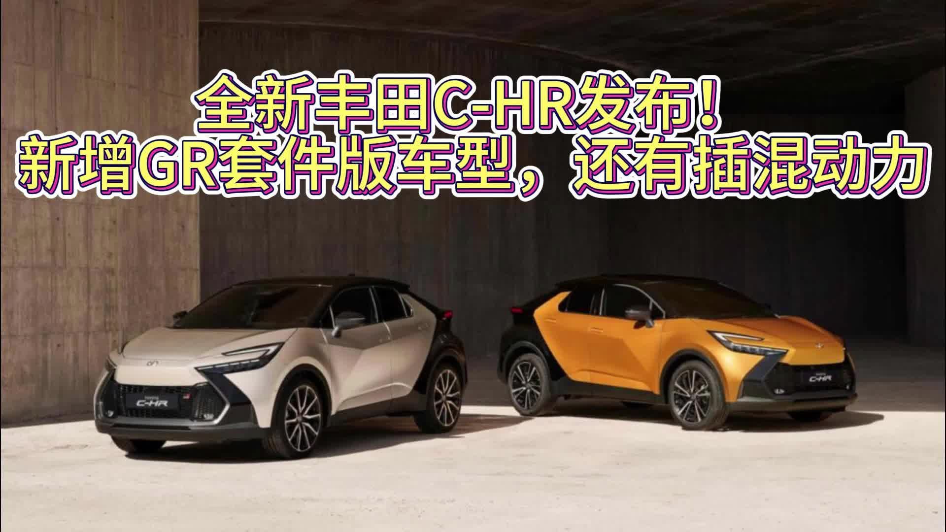 全新丰田C-HR发布！新增GR套件版车型，还有插混动力