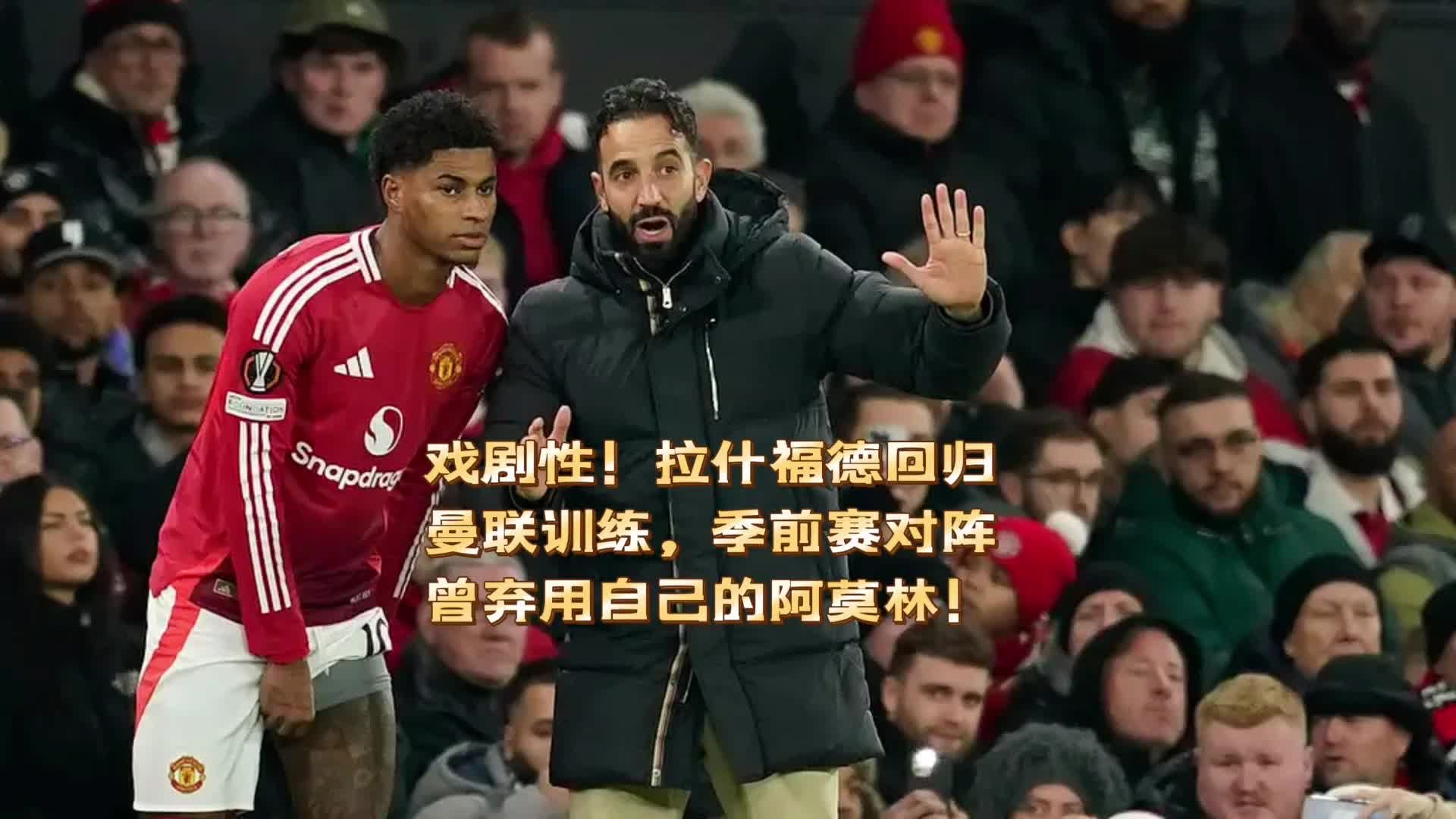 戏剧性！拉什福德返回曼联训练，季前赛对阵曾弃用自己的阿莫林！