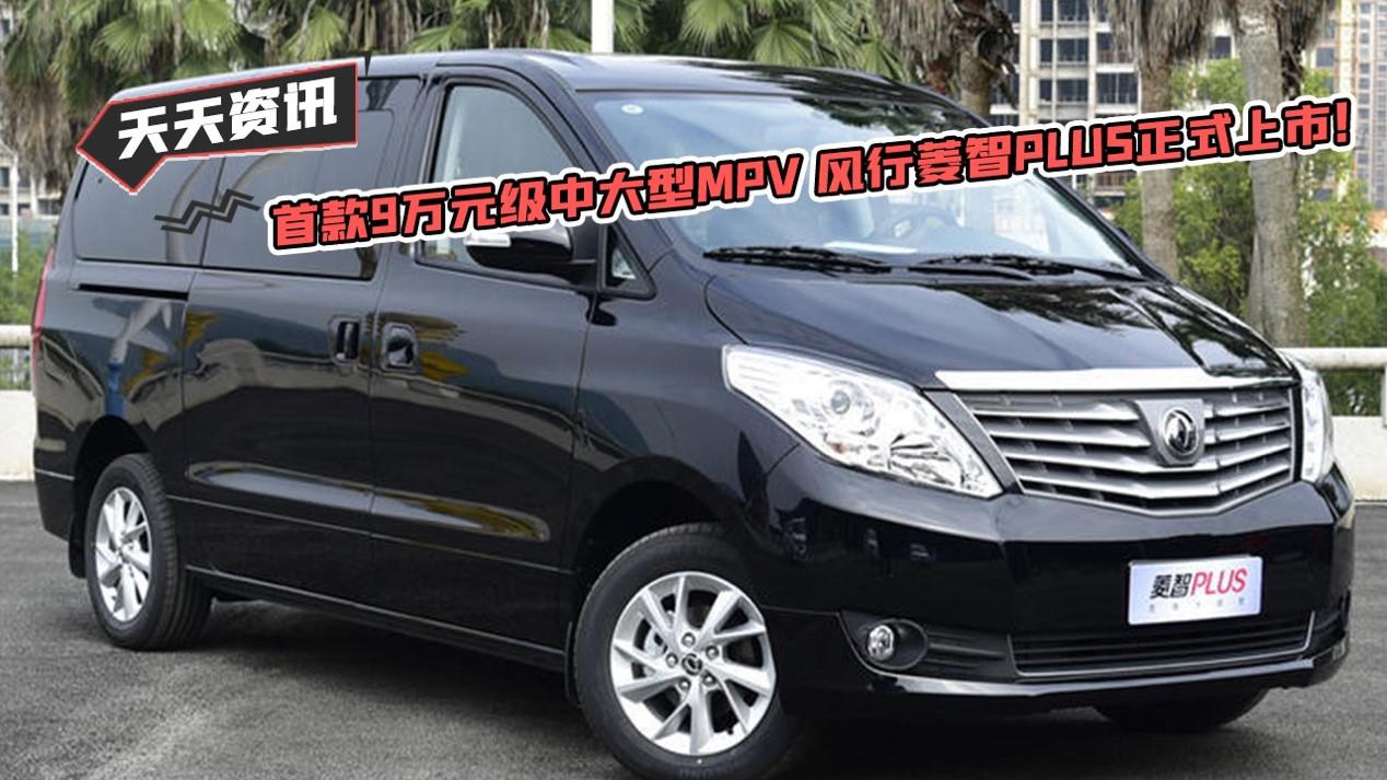 【天天资讯】首款9万元级中大型MPV 风行菱智PLUS正式上市！