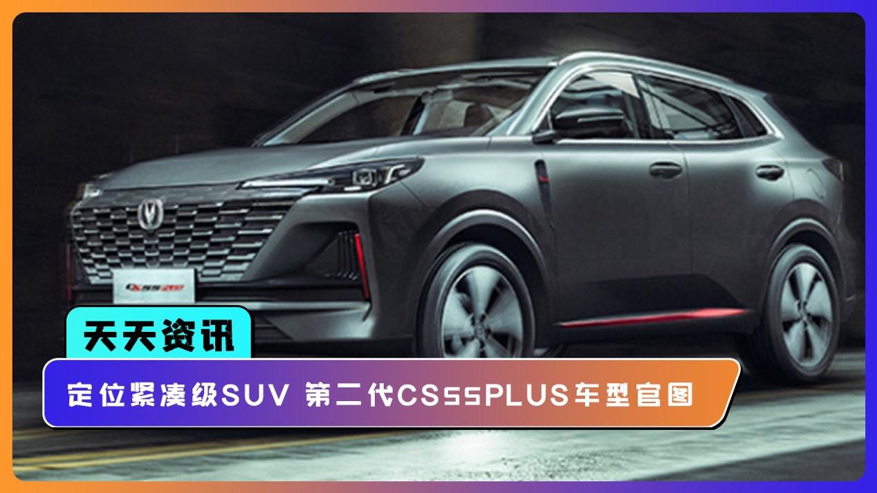 【天天资讯】定位紧凑级SUV 长安第二代CS55PLUS车型官图来袭