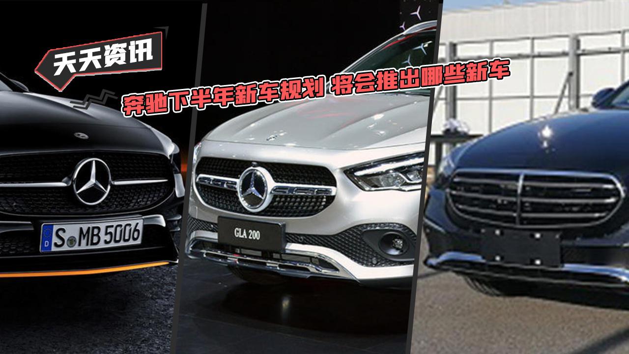 【天天资讯】奔驰下半年新车规划 将会推出哪些新车
