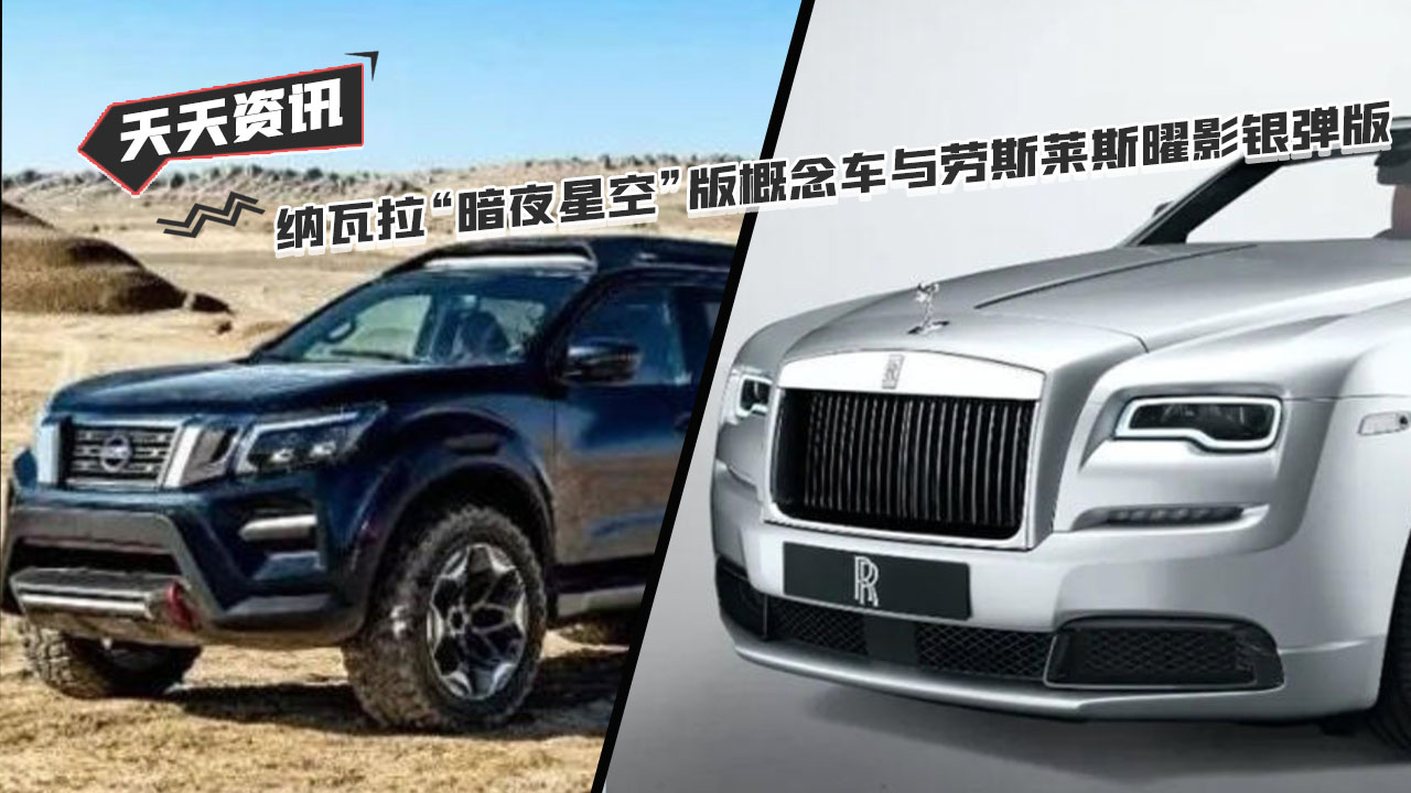 【天天资讯】纳瓦拉“暗夜星空”版概念车型与劳斯莱斯曜影银弹版