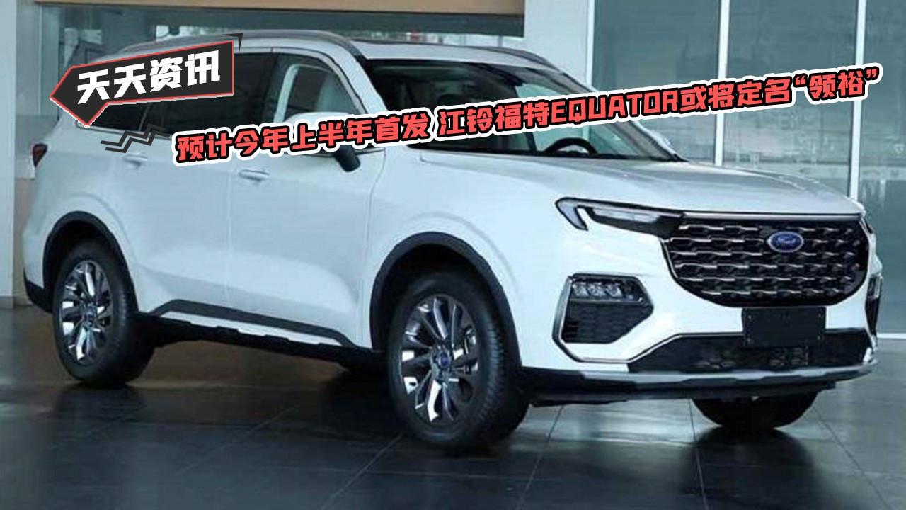天天资讯预计今年上半年首发江铃福特EQUATOR或将定名“领裕”