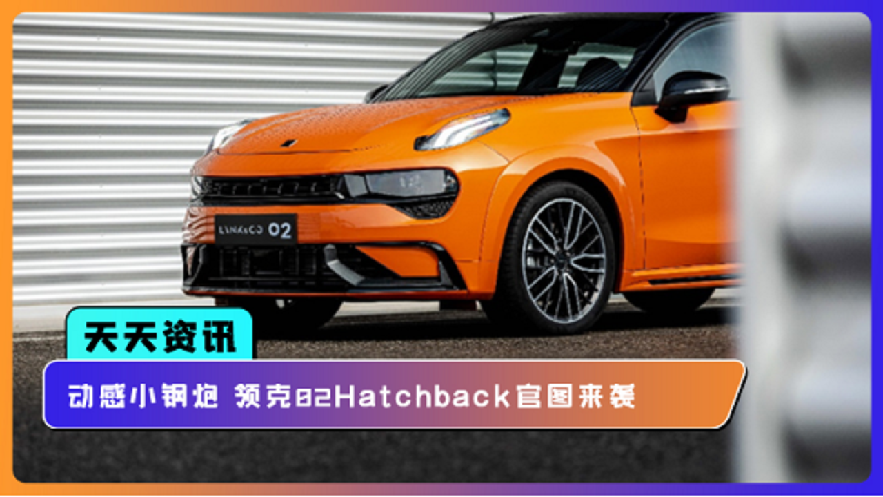 【天天资讯】动感小钢炮 领克02Hatchback官图来袭