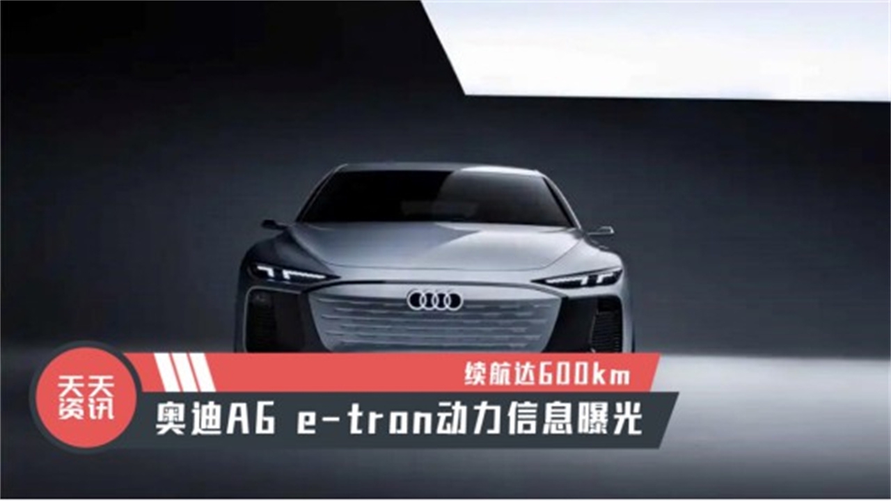 【天天资讯】续航达600km，奥迪A6 e-tron动力信息曝光