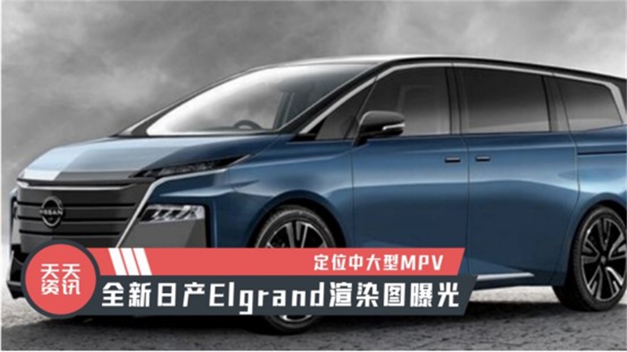 【天天资讯】定位中大型MPV，全新日产Elgrand渲染图曝光
