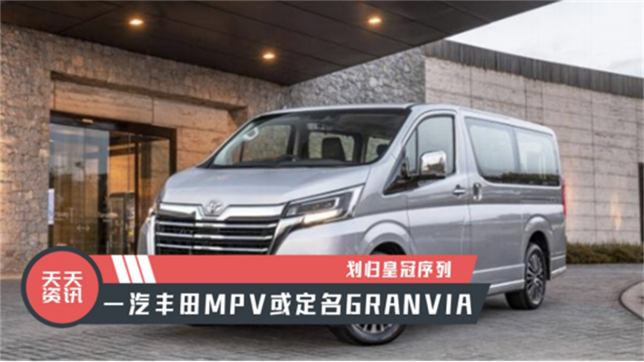 【天天资讯】划归皇冠序列，一汽丰田MPV或定名GRANVIA
