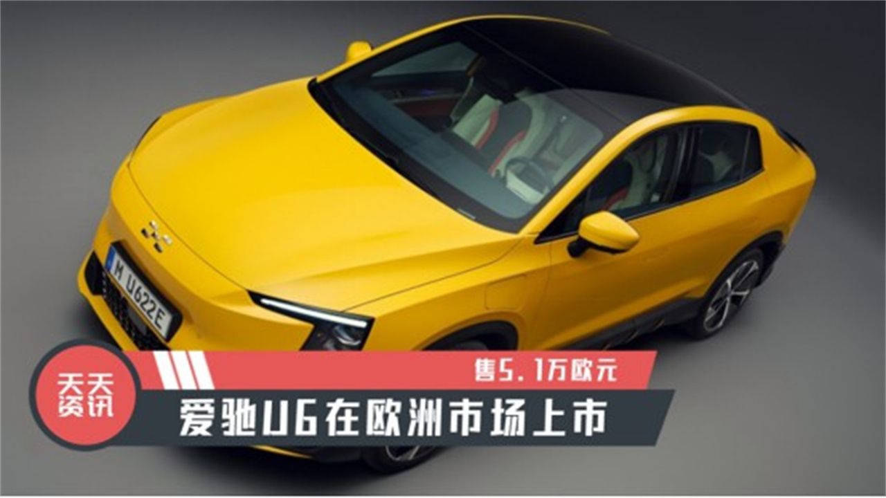 【天天资讯】售5.1万欧元，爱驰U6在欧洲市场上市