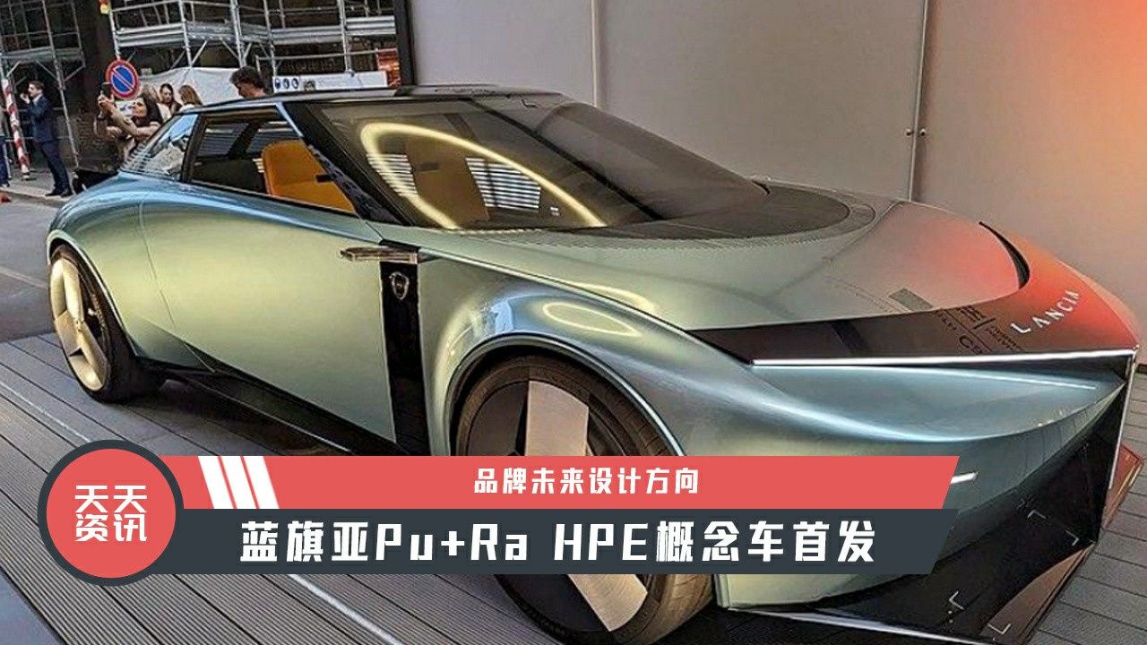 【天天资讯】品牌未来设计方向，蓝旗亚Pu+Ra HPE概念车首发