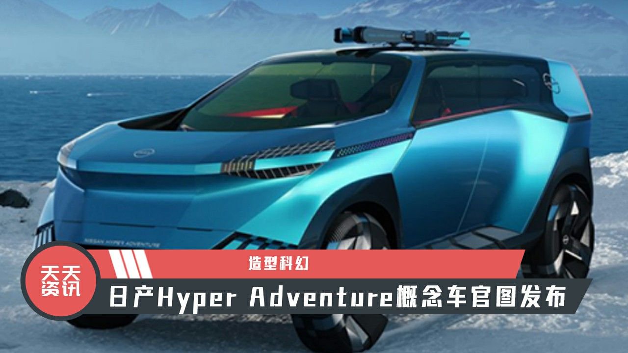 【天天资讯】造型科幻，日产Hyper Adventure概念车官图发布