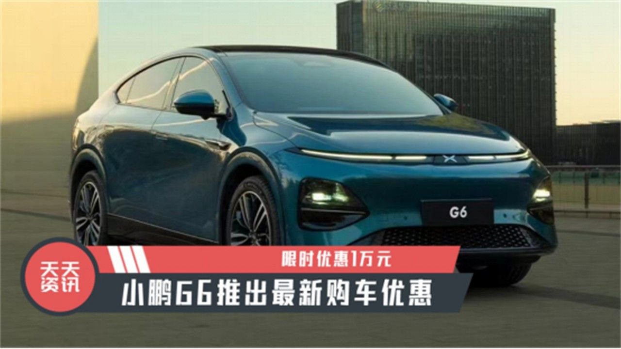 【天天资讯】限时优惠1万元，小鹏G6推出最新购车优惠