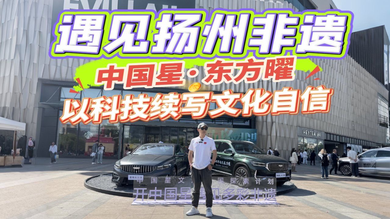 视频：遇见扬州非遗，试驾吉利星瑞、星越L，以科技续写文化自信