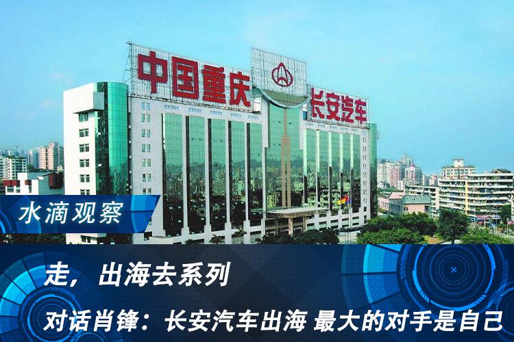 走，出海去丨对话肖锋：长安汽车出海 最大的对手是自己