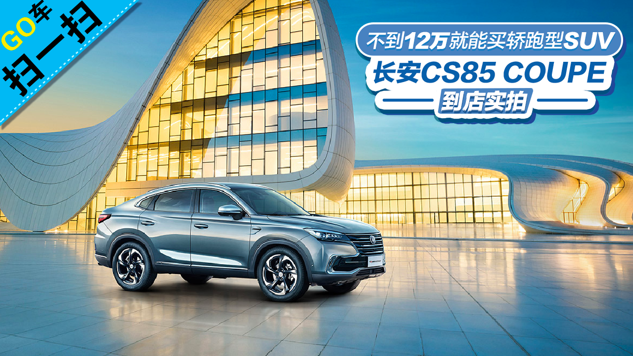 【GO车扫一扫】不到12万就能买轿跑SUV CS85 COUPE到店实拍