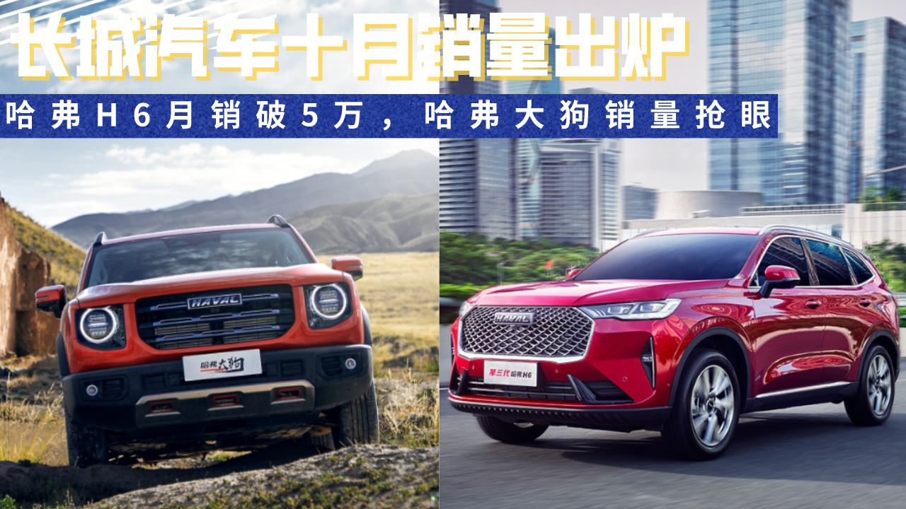 长城汽车十月销量出炉：哈弗H6月销破5万，哈弗大狗销量抢眼