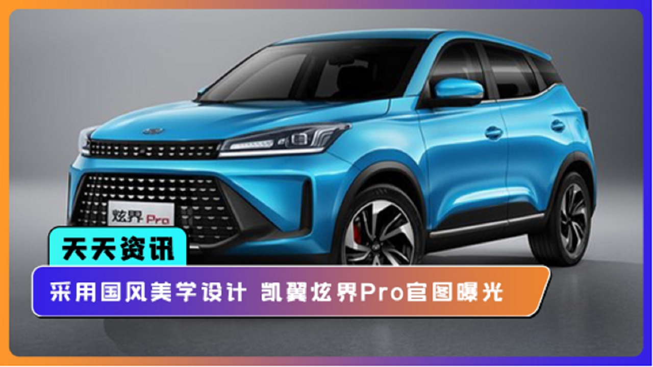 【天天资讯】采用国风美学设计 凯翼炫界Pro官图曝光