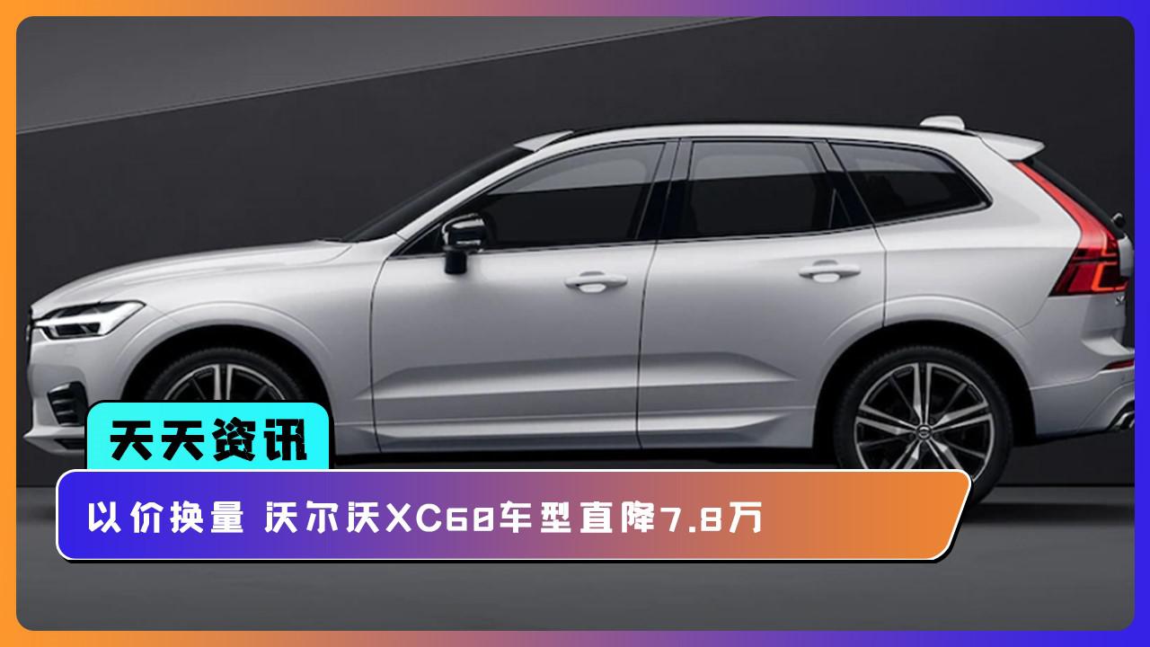 【天天资讯】以价换量 沃尔沃XC60车型直降7.8万