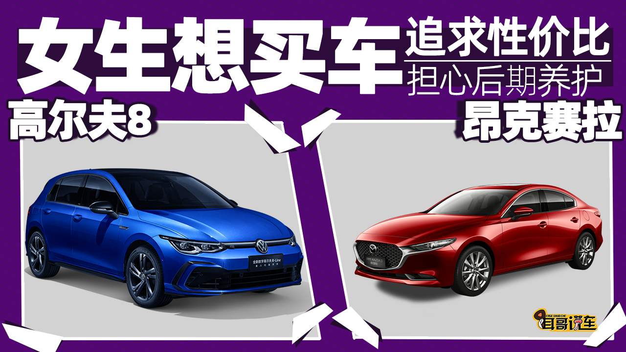 耳哥选车 担心后期养护，女生买昂克赛拉还是高尔夫8？