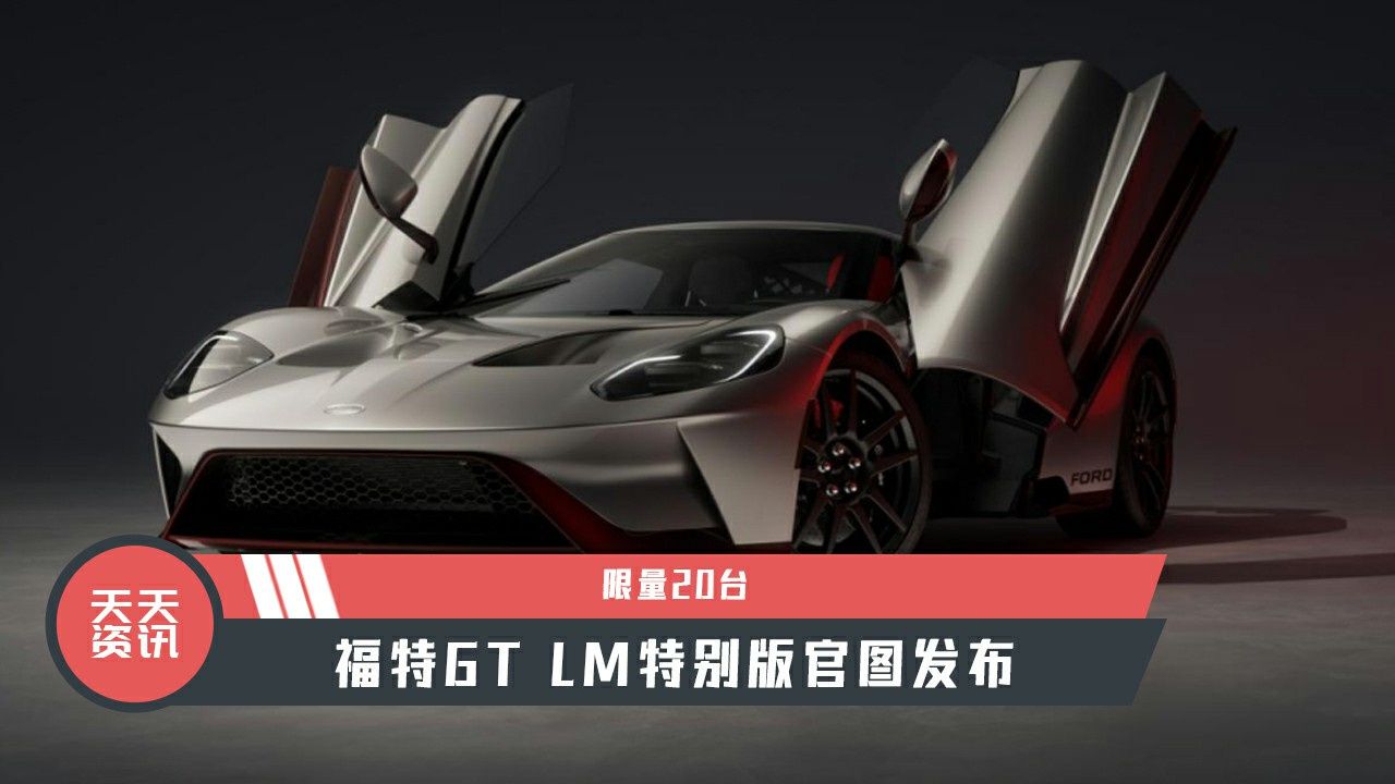 【天天资讯】限量20台，福特GT LM特别版官图发布