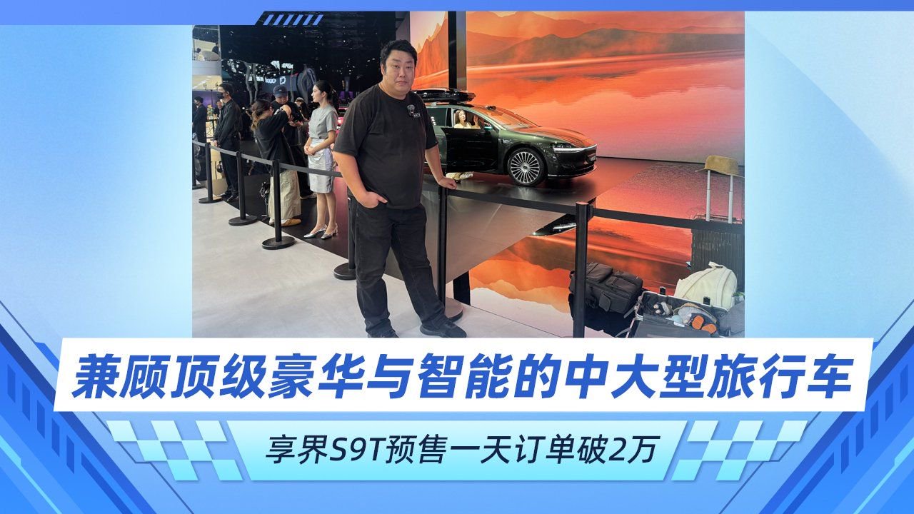 兼顾顶级豪华与智能的中大型旅行车 享界S9T预售一天订单破2万