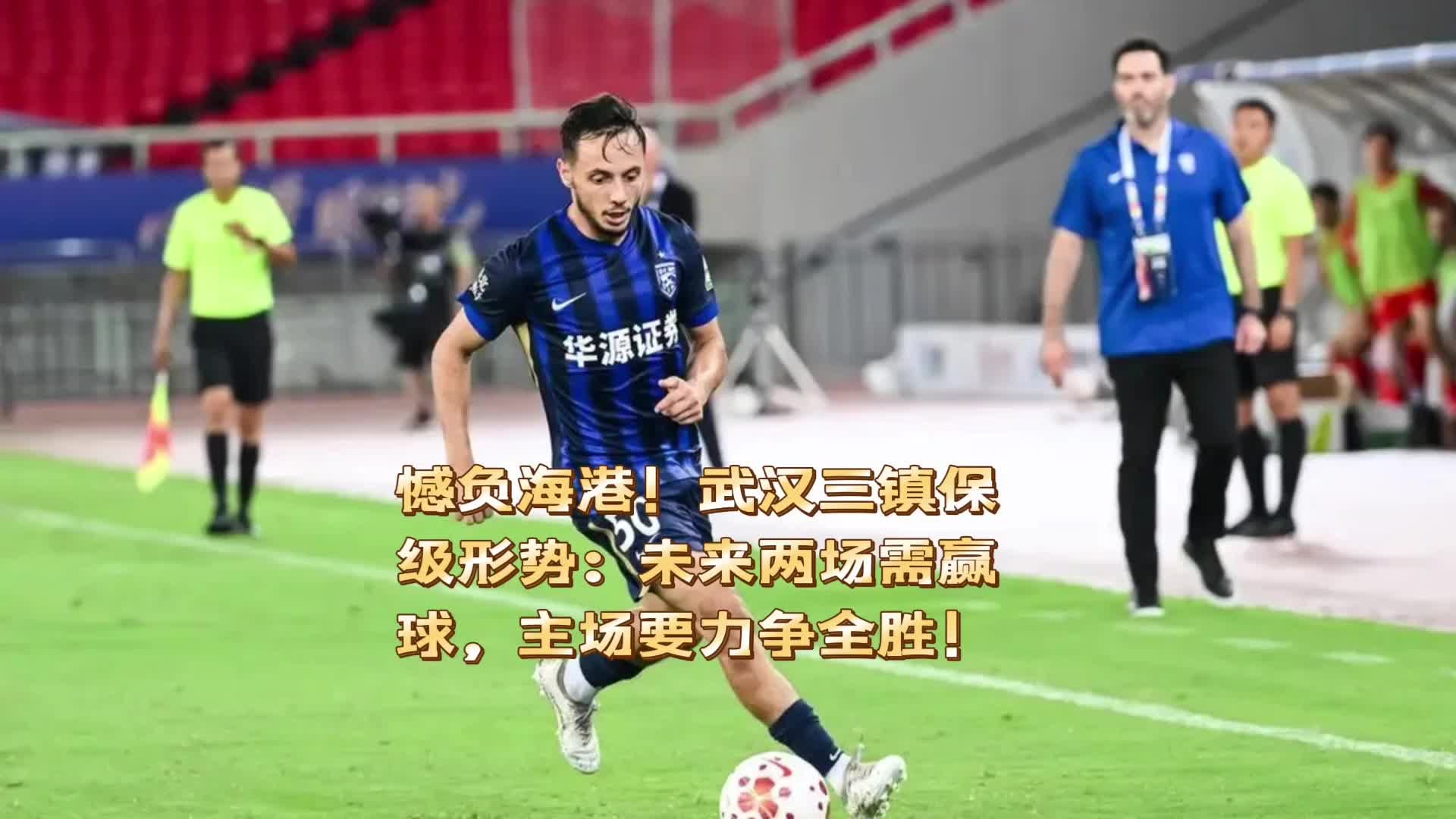 憾负海港！武汉三镇保级形势：未来两场要赢球，主场要力争全胜！