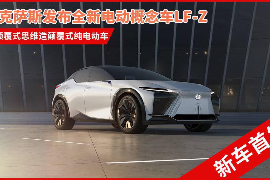 雷克萨斯发布全新电动概念车LF-Z 用颠覆式思维造颠覆式纯电动车