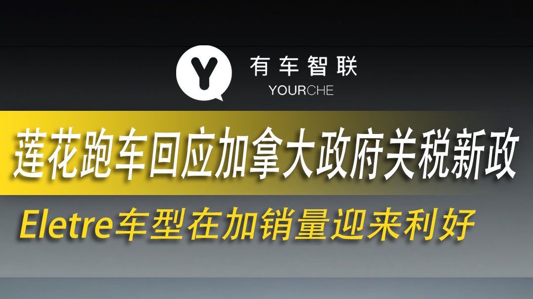 视频：莲花跑车回应加拿大政府关税新政 Eletre车型在加销量迎来利好