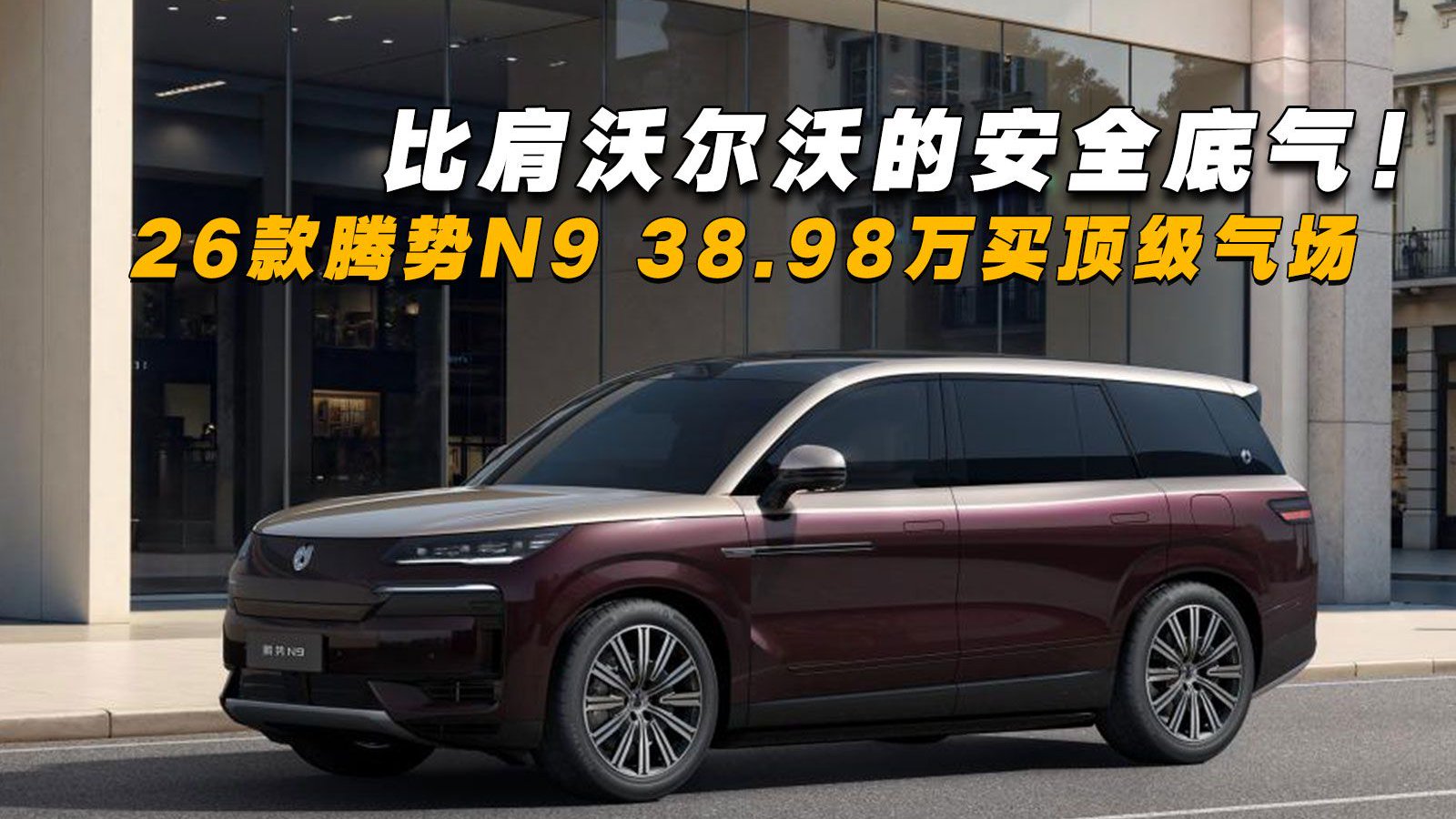 比肩沃尔沃的安全底气！26款腾势N9 38.98万买顶级气场