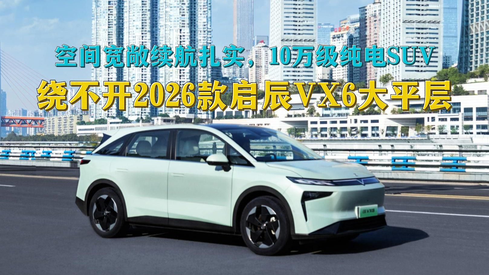 空间宽敞续航扎实，10万级纯电SUV，绕不开2026款启辰VX6大平层