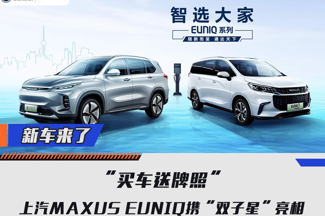 “买车送牌照”，上汽MAXUS EUNIQ携“双子星”亮相
