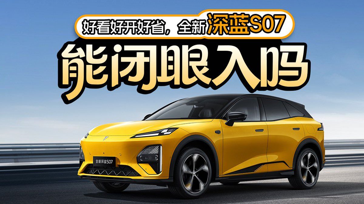 好看好开好省，全新深蓝S07能闭眼入吗