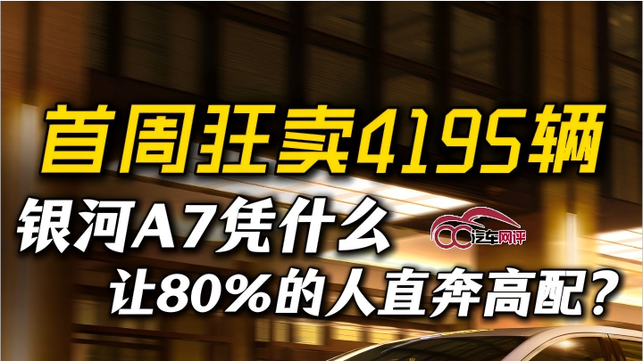 首周狂卖4195辆，银河A7凭什么让80%的人直奔高配？