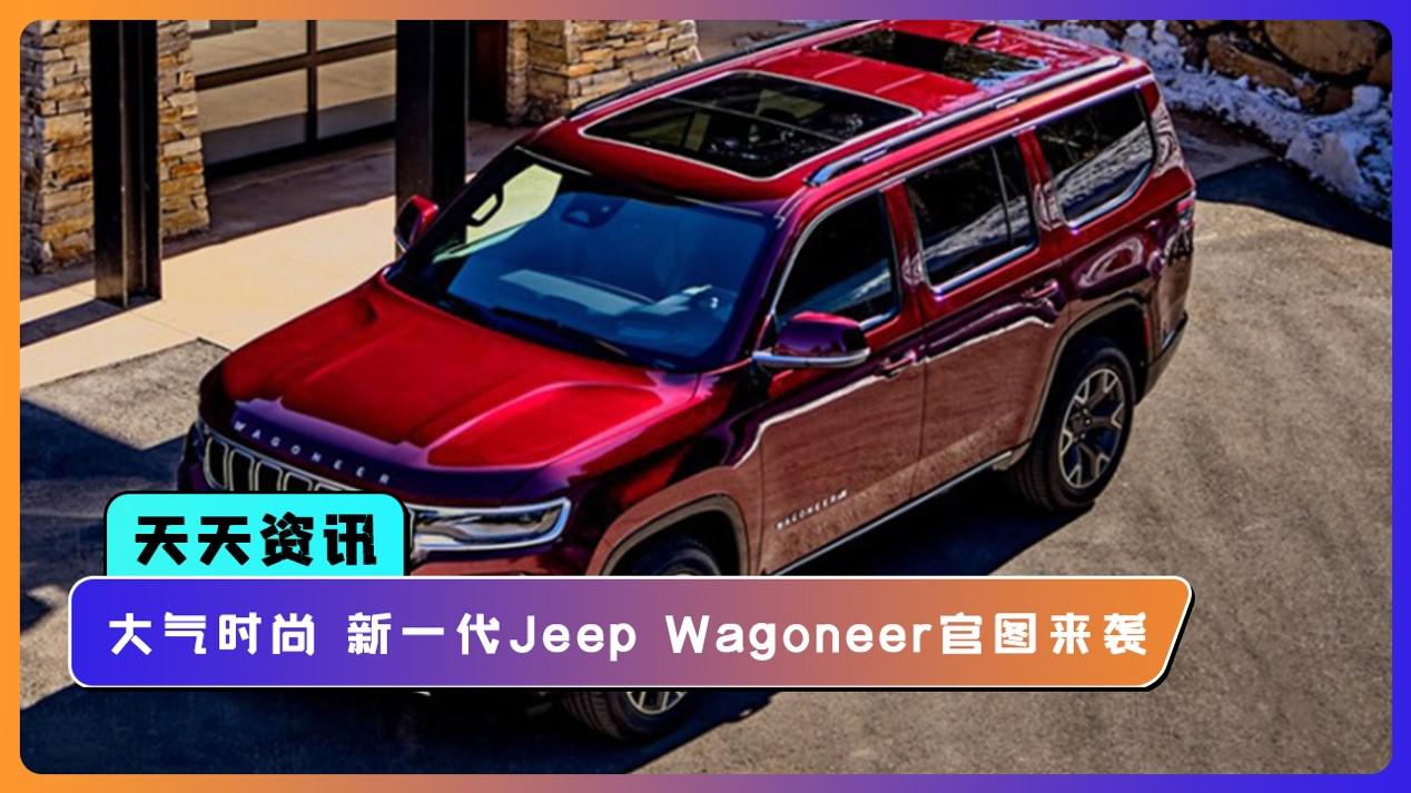 【天天资讯】大气时尚 新一代Jeep Wagoneer官图来袭