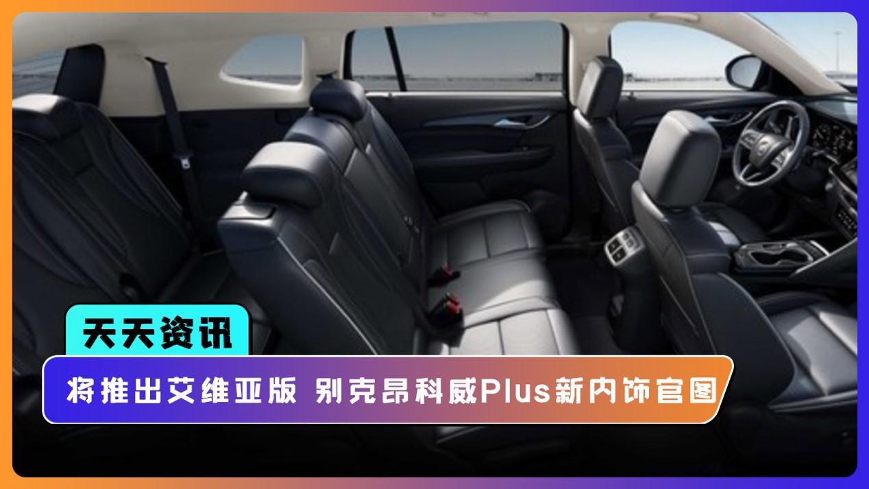 【天天资讯】将推出艾维亚版车型 别克昂科威Plus最新内饰官图