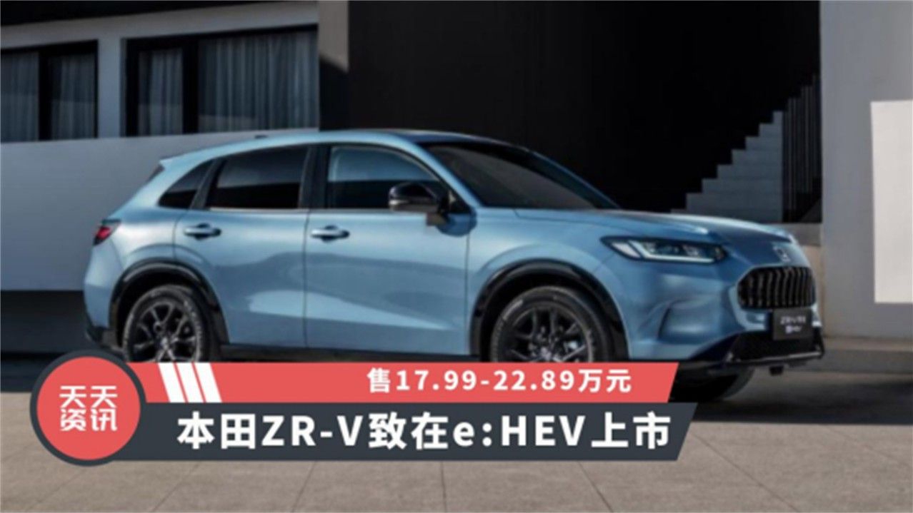 【天天资讯】售17.99-22.89万元，本田ZR-V致在e：HEV